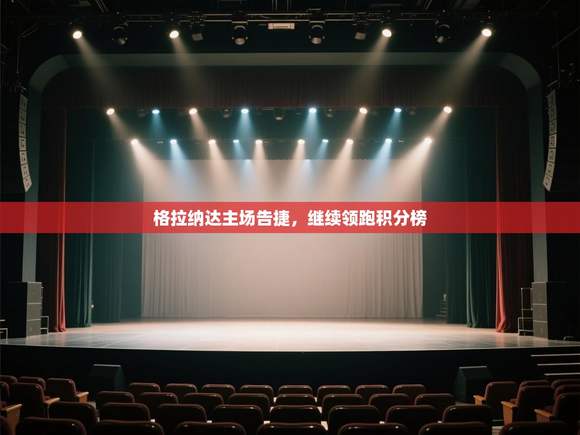 开云体育账号申诉通道-格拉纳达主场告捷,继续领跑积分榜 第1张