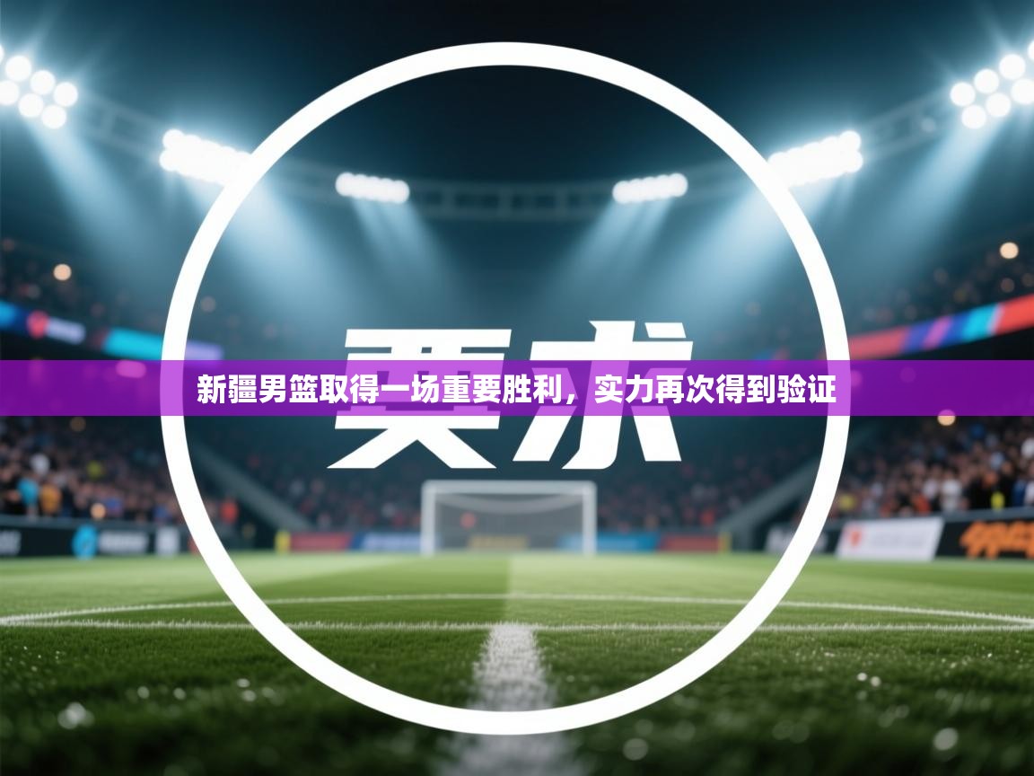 开云体育赛程表查询-新疆男篮取得一场重要胜利,实力再次得到验证 第4张