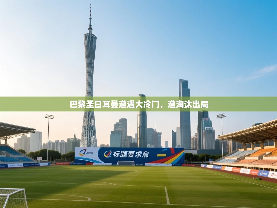 开云kaiyun体育app入口登录官网-巴黎圣日耳曼遭遇大冷门,遭淘汰出局 第2张