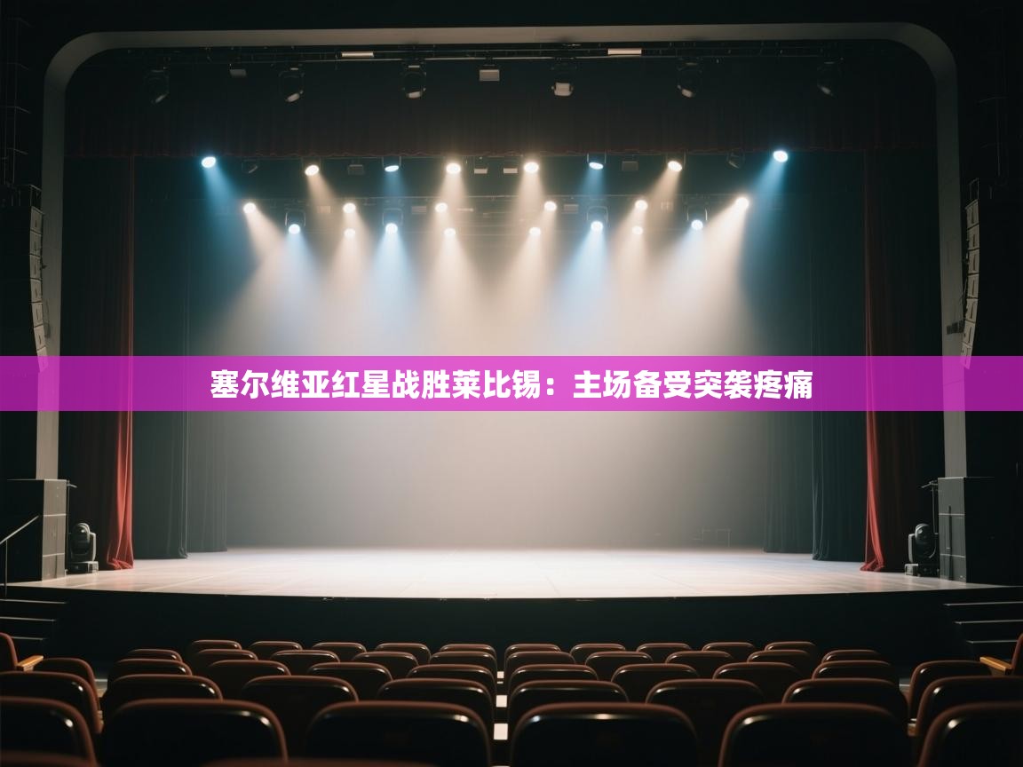 开云体育app官网入口-塞尔维亚红星战胜莱比锡:主场备受突袭疼痛 第3张