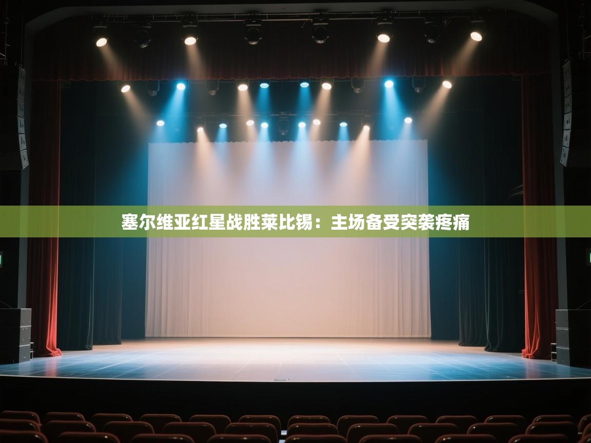 开云体育app官网入口-塞尔维亚红星战胜莱比锡:主场备受突袭疼痛 第4张