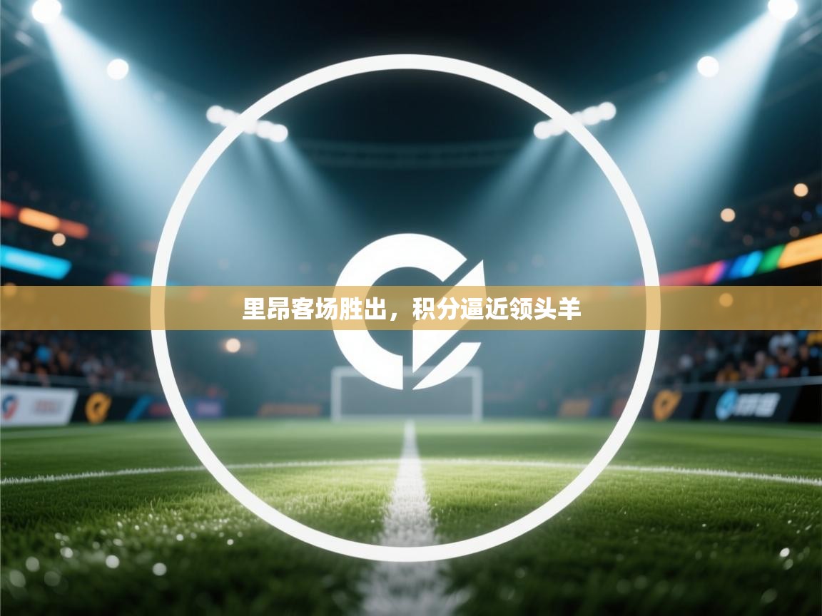 开云体育app登录入口-里昂客场胜出,积分逼近领头羊 第1张