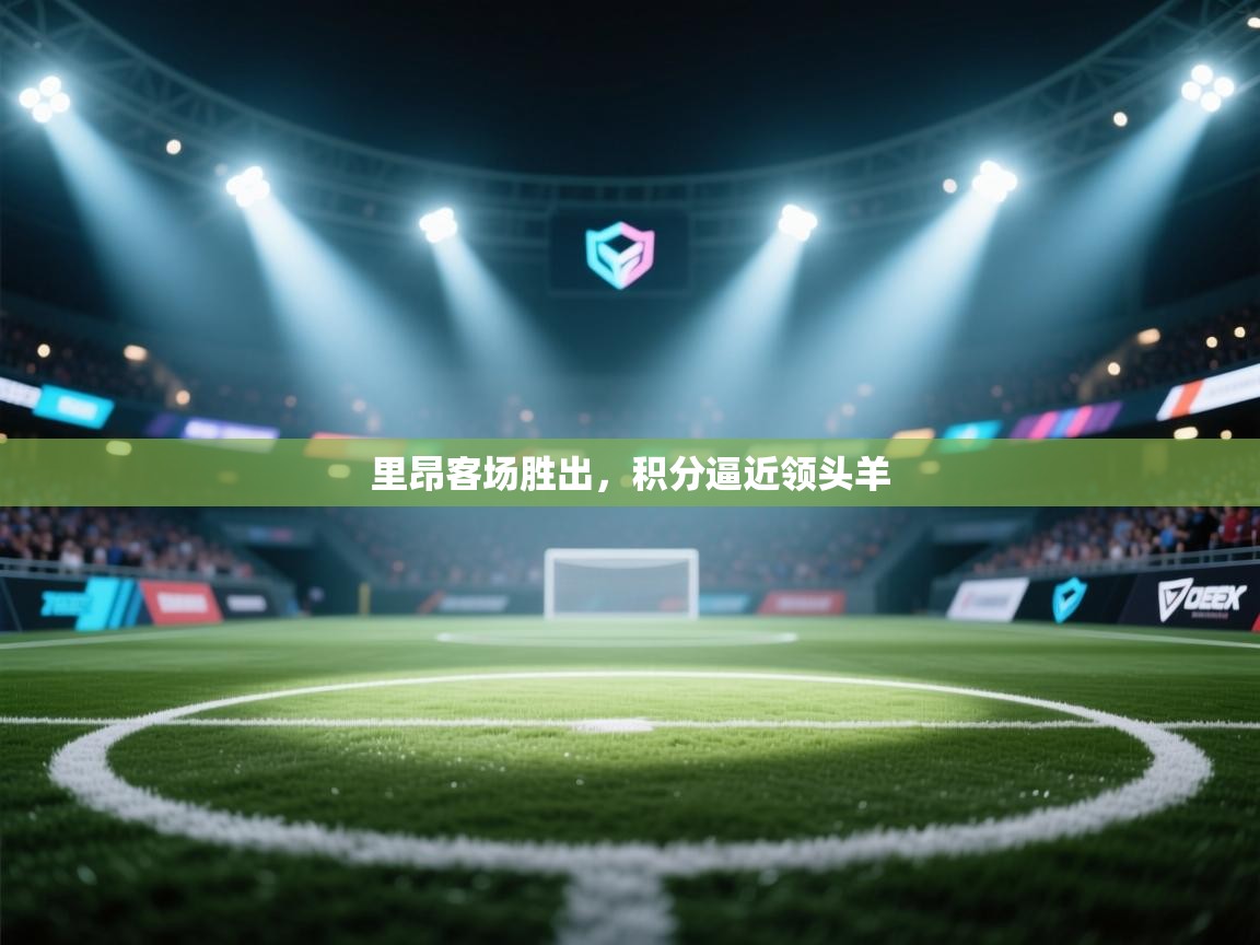 开云体育app登录入口-里昂客场胜出,积分逼近领头羊 第3张
