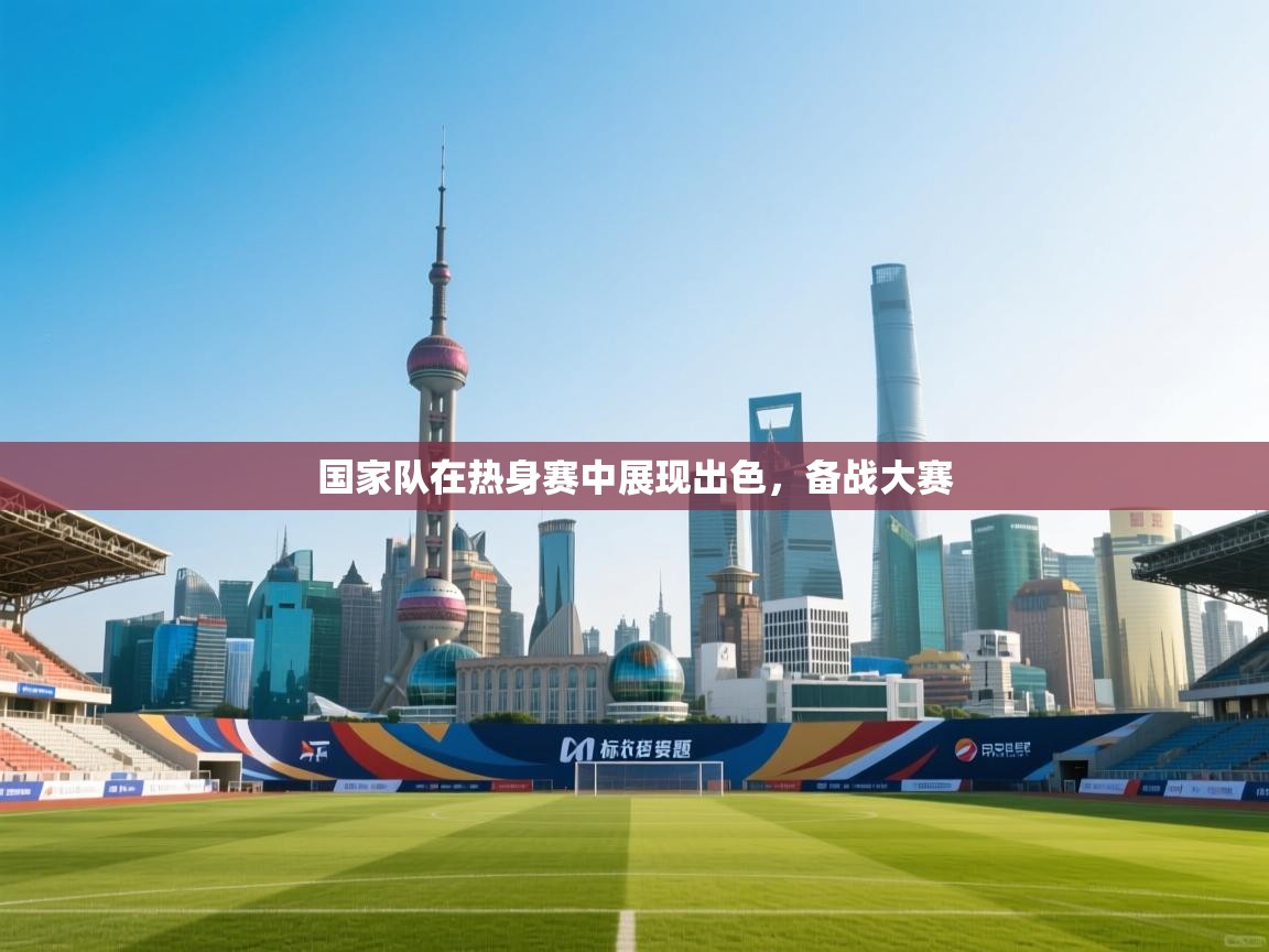 开云体育安卓APK下载-国家队在热身赛中展现出色,备战大赛 第2张