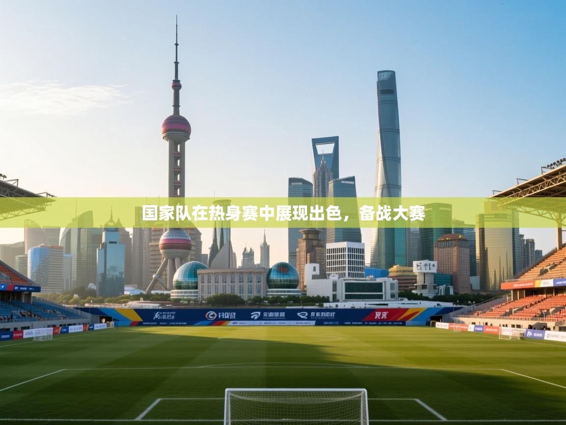 开云体育安卓APK下载-国家队在热身赛中展现出色,备战大赛 第1张