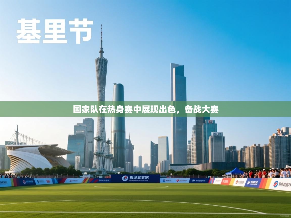 开云体育安卓APK下载-国家队在热身赛中展现出色,备战大赛 第3张