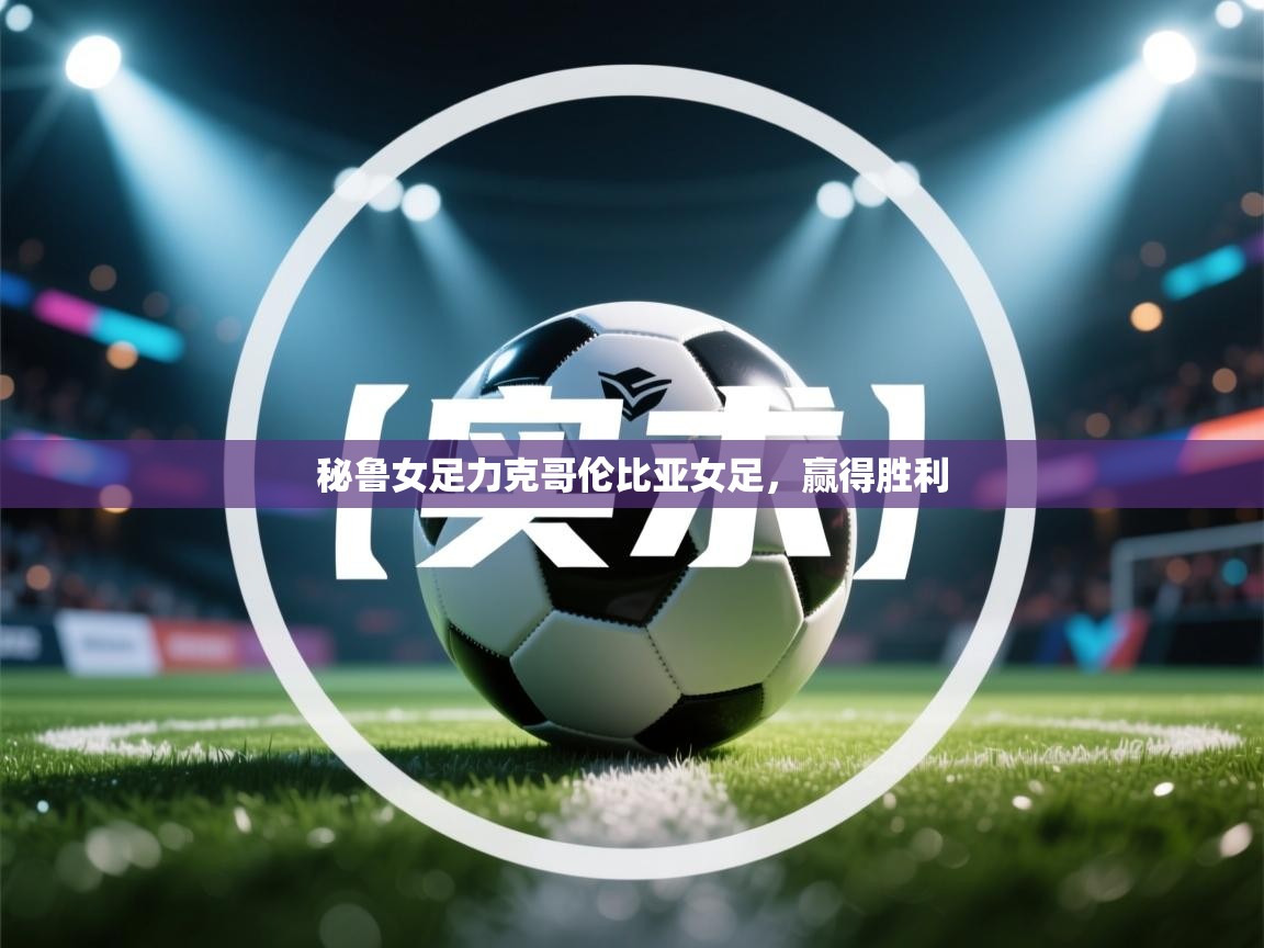 开云体育app下载链接-秘鲁女足力克哥伦比亚女足,赢得胜利 第2张