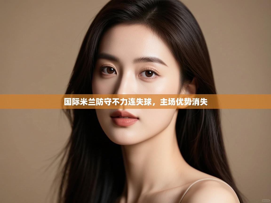 开云体育夜间模式开启-国际米兰防守不力连失球,主场优势消失 第4张