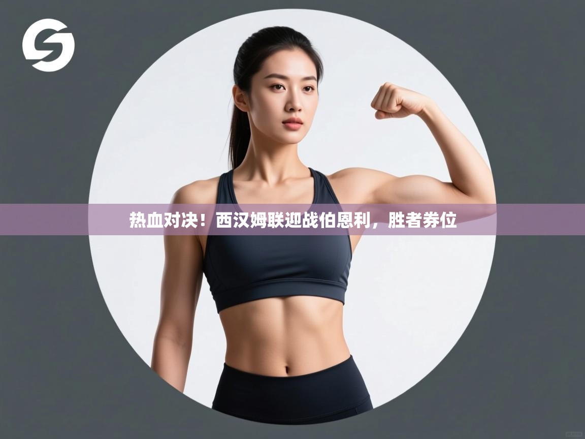 开云体育在线网址-热血对决!西汉姆联迎战伯恩利,胜者券位 第4张