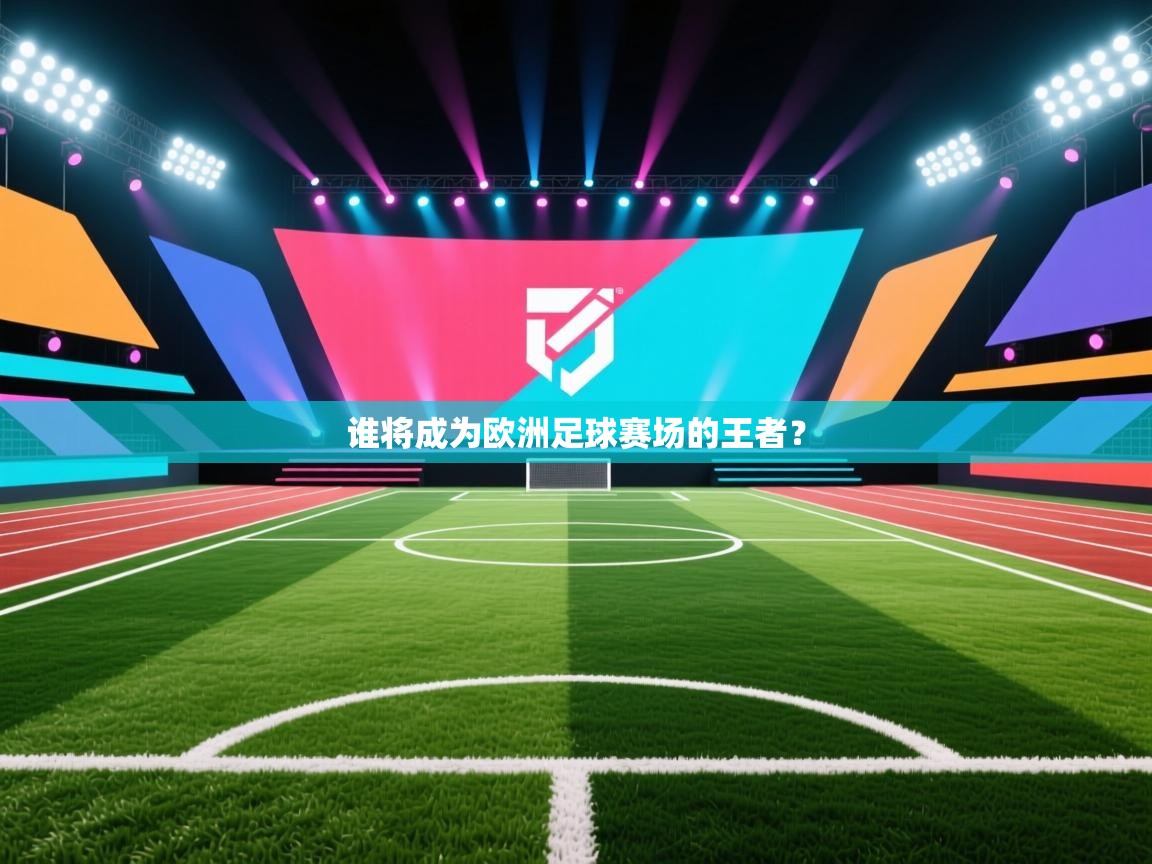 开云体育修改登录密码-谁将成为欧洲足球赛场的王者？  第2张