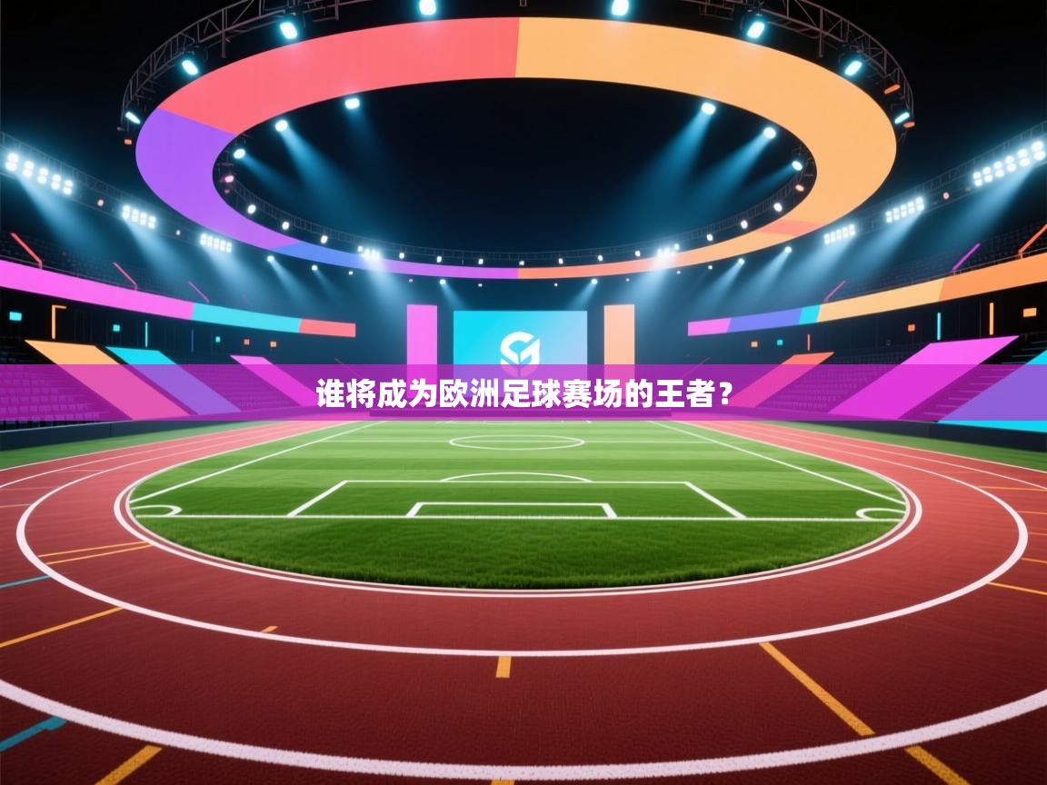 开云体育修改登录密码-谁将成为欧洲足球赛场的王者？  第3张