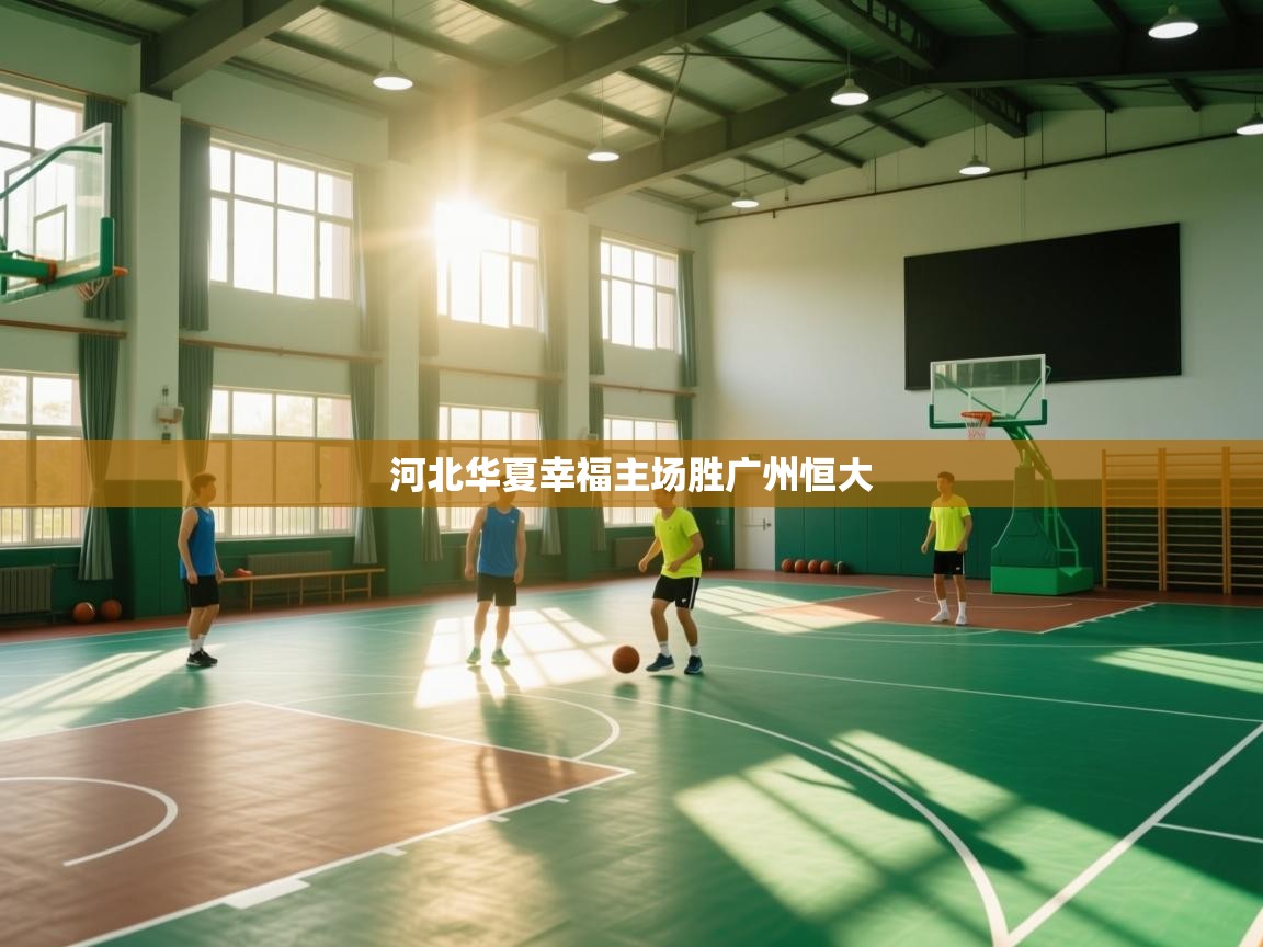 开云体育绑定手机指南-河北华夏幸福主场胜广州恒大