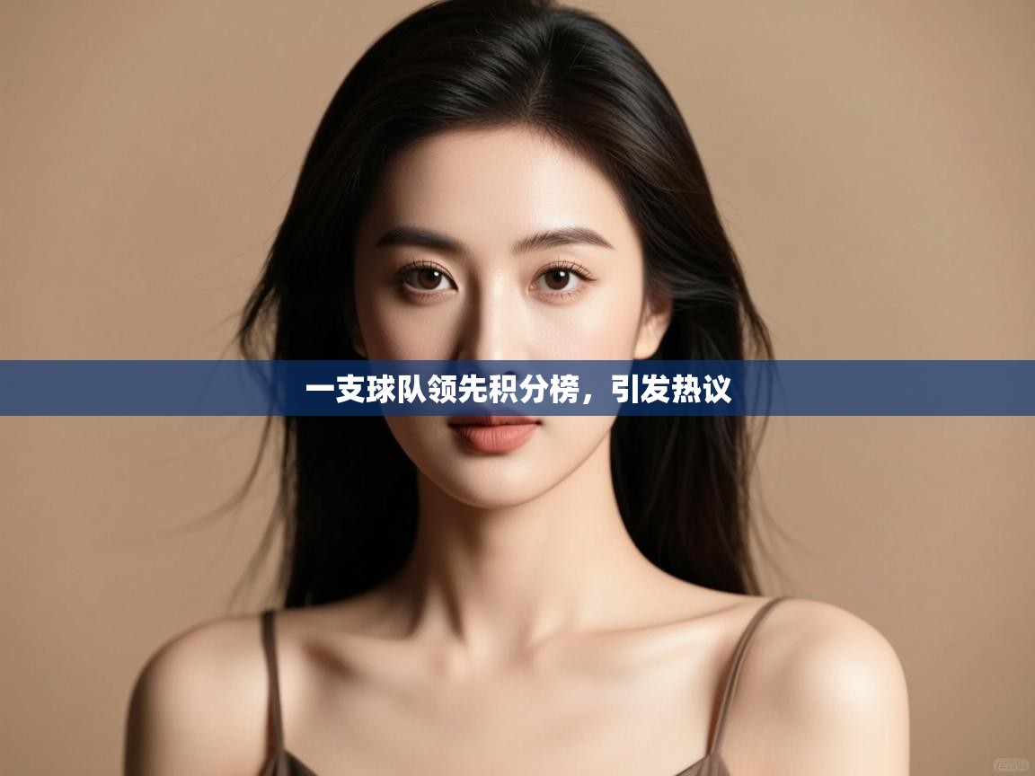 开云体育数据中心统计-一支球队领先积分榜,引发热议 第1张