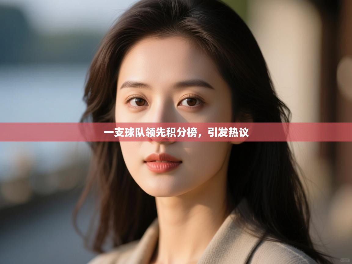 开云体育数据中心统计-一支球队领先积分榜,引发热议 第3张