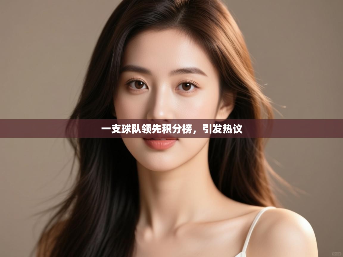 开云体育数据中心统计-一支球队领先积分榜,引发热议 第4张