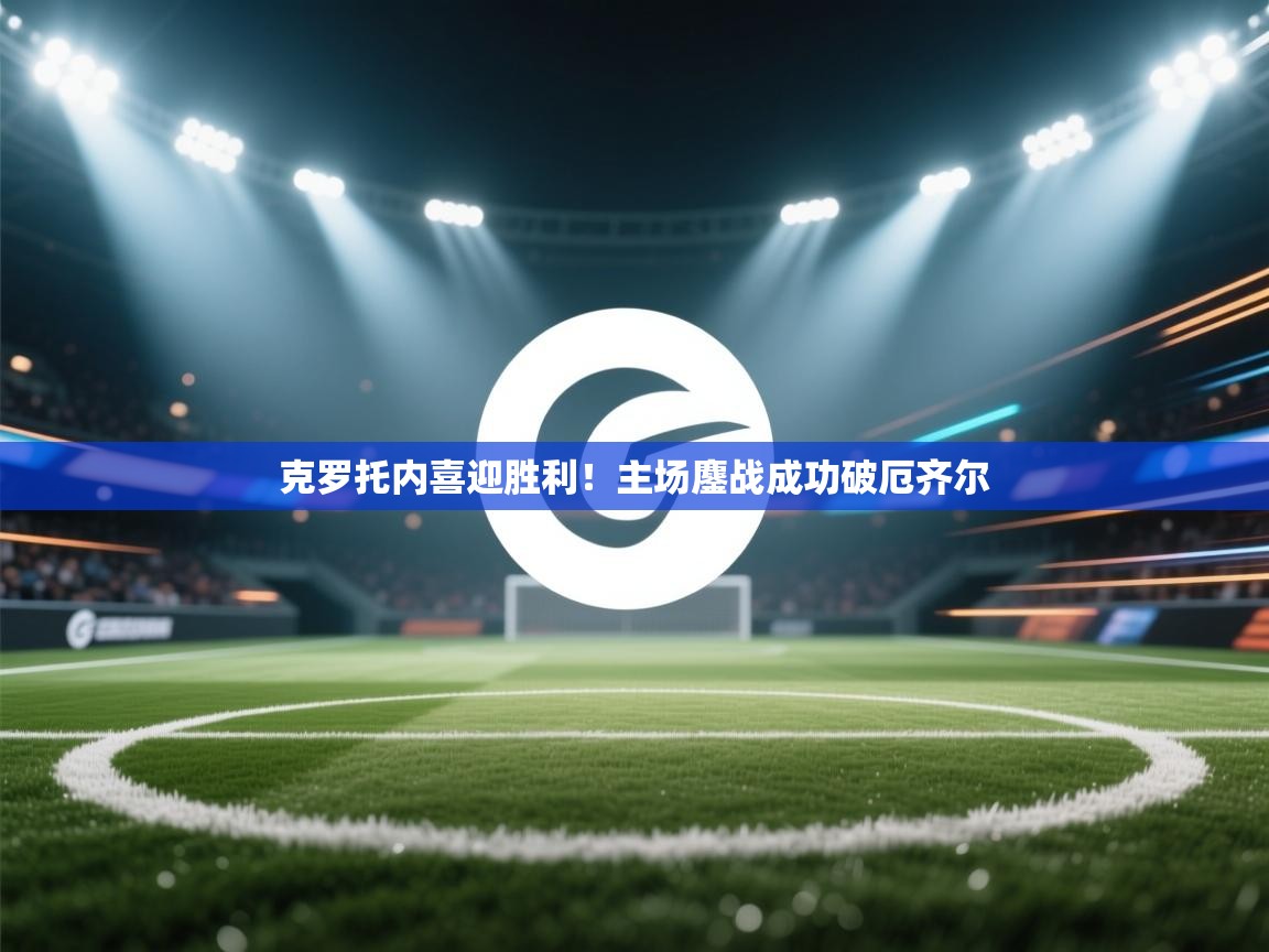 云开体育官网入口-克罗托内喜迎胜利!主场鏖战成功破厄齐尔 第2张