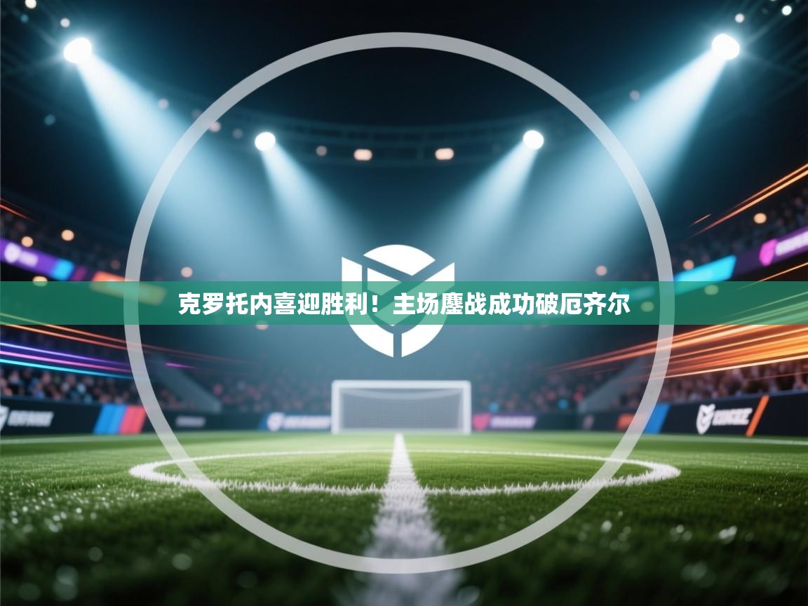 云开体育官网入口-克罗托内喜迎胜利!主场鏖战成功破厄齐尔 第3张