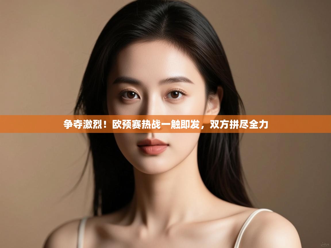 开云体育app-争夺激烈!欧预赛热战一触即发,双方拼尽全力 第1张