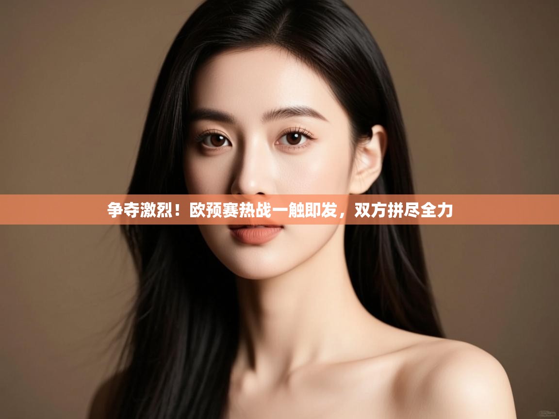 开云体育app-争夺激烈!欧预赛热战一触即发,双方拼尽全力 第3张