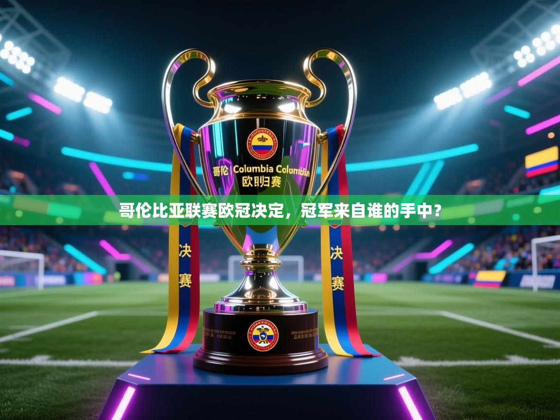 开云体育入口网址-哥伦比亚联赛欧冠决定，冠军来自谁的手中？  第1张