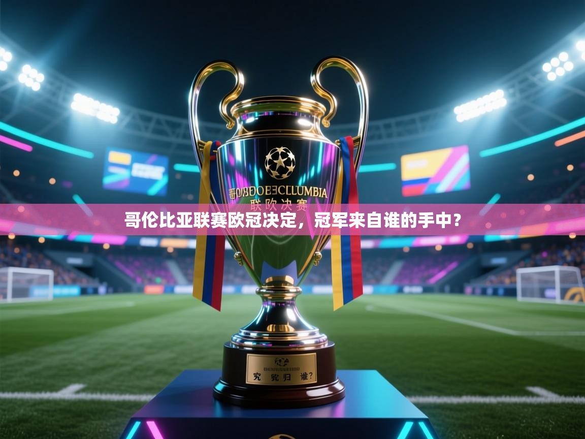 开云体育入口网址-哥伦比亚联赛欧冠决定，冠军来自谁的手中？  第2张