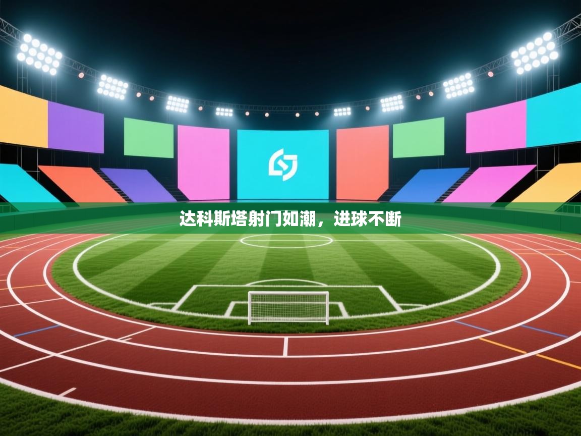 开云体育注册下载-达科斯塔射门如潮，进球不断  第1张