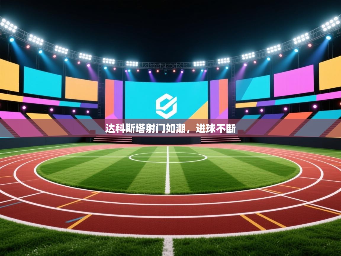 开云体育注册下载-达科斯塔射门如潮，进球不断  第3张