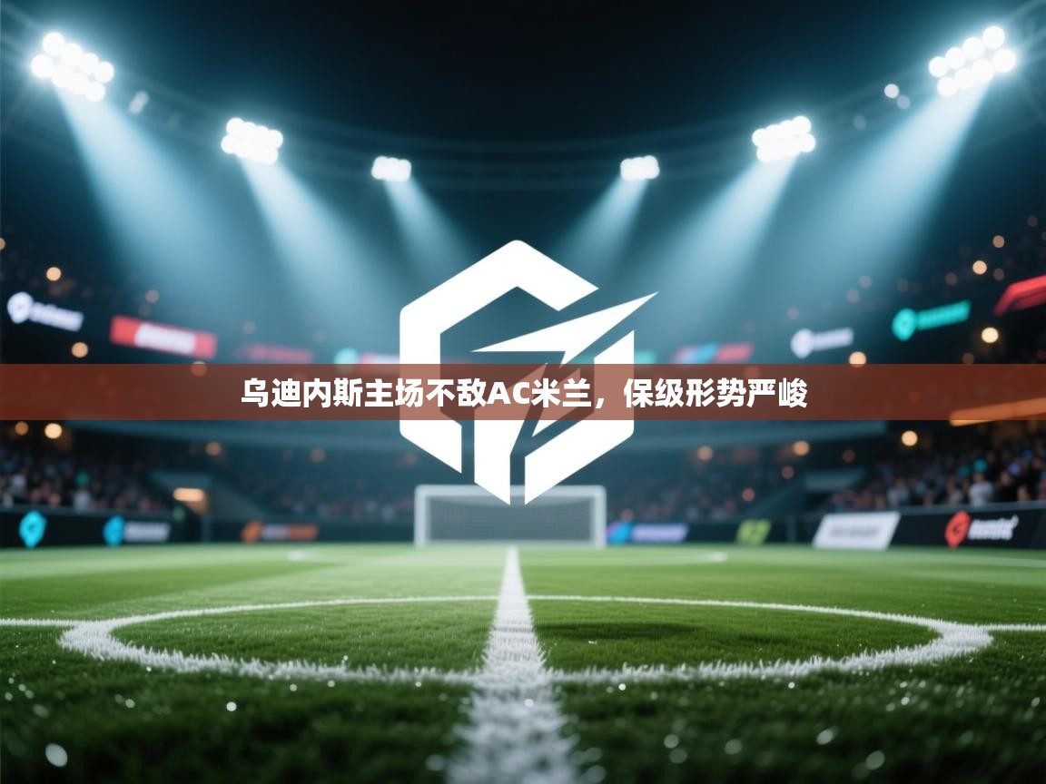 开云体育app投诉-乌迪内斯主场不敌AC米兰，保级形势严峻  第1张