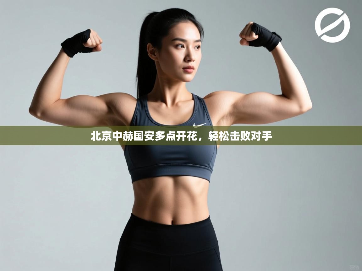 开云体育入口邀请码-北京中赫国安多点开花，轻松击败对手  第1张