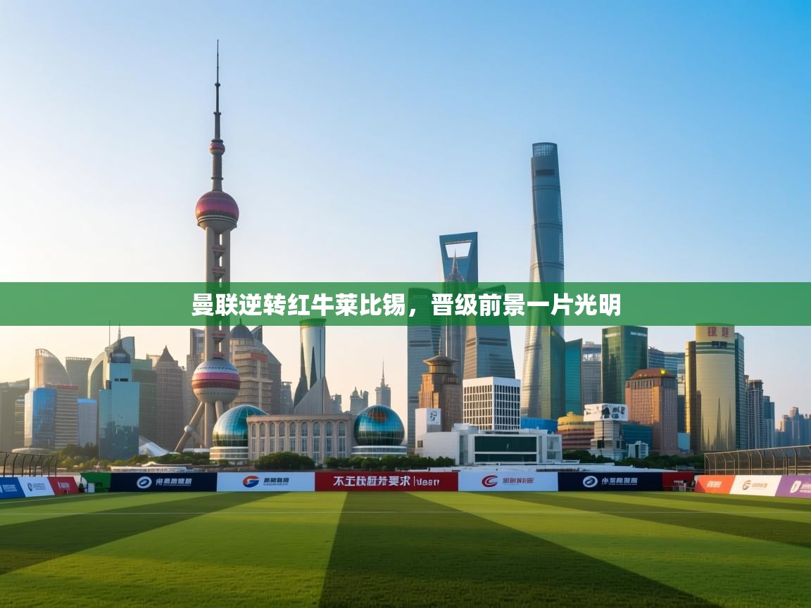 开云体育登录入口-曼联逆转红牛莱比锡，晋级前景一片光明  第3张