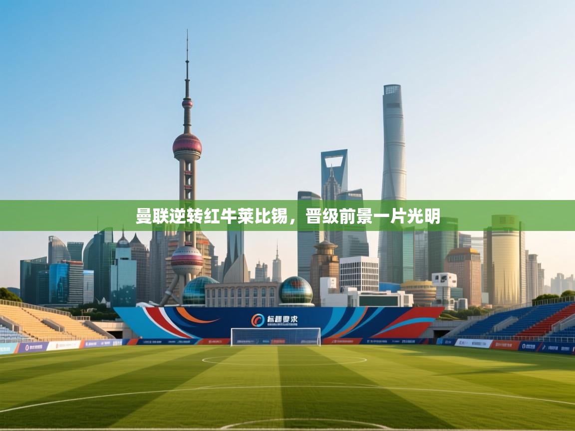 开云体育登录入口-曼联逆转红牛莱比锡，晋级前景一片光明  第4张