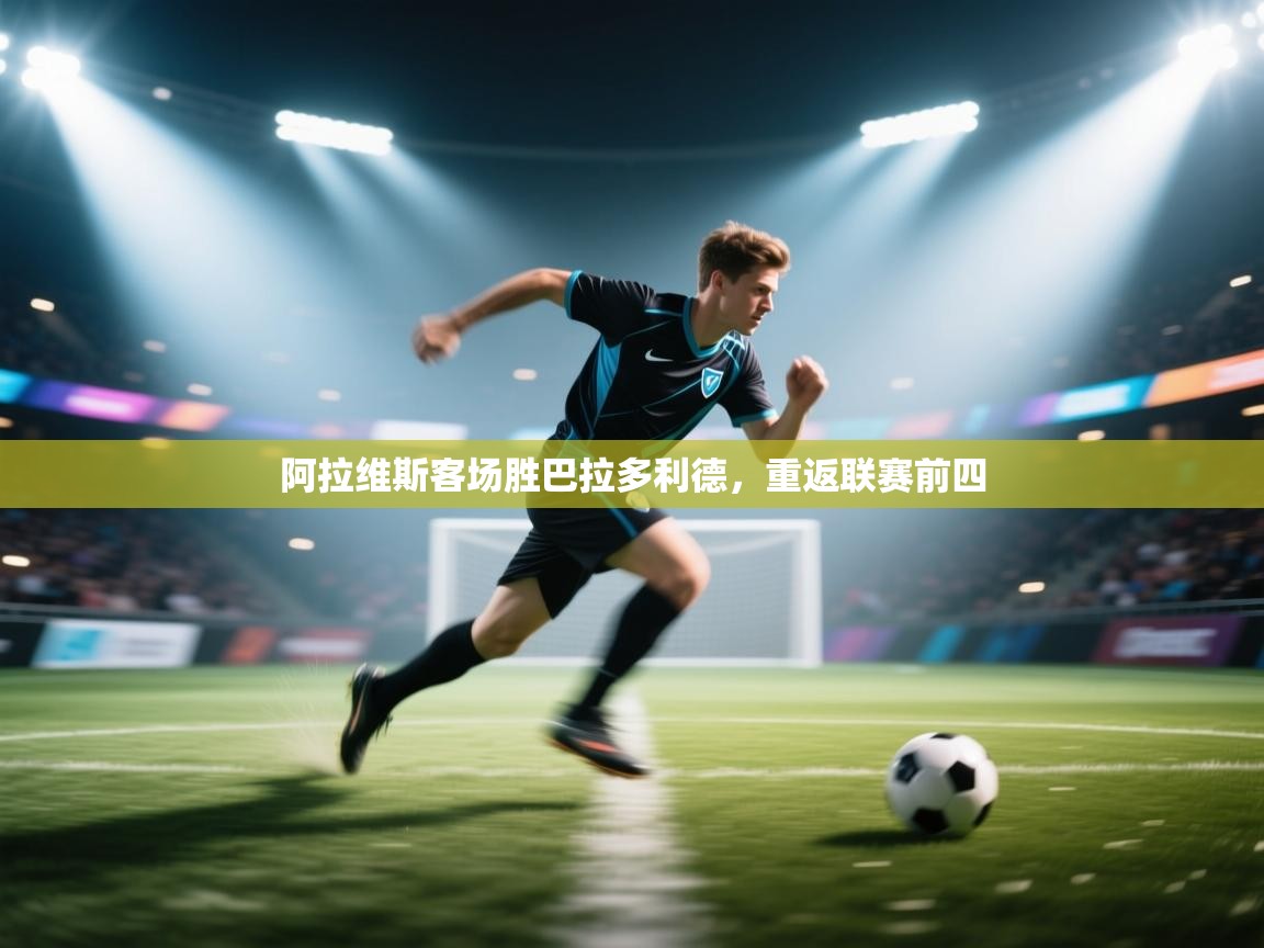 开云体育安卓APK下载-阿拉维斯客场胜巴拉多利德，重返联赛前四  第1张