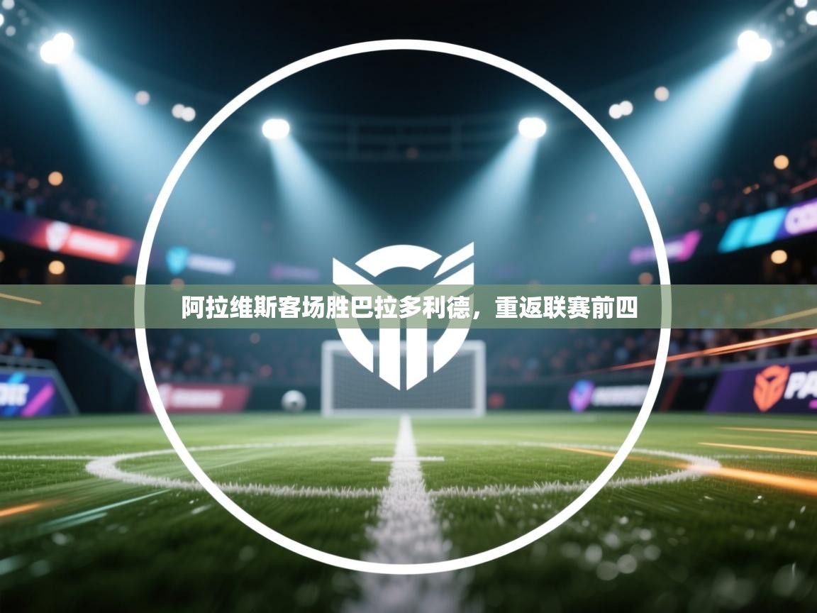 开云体育安卓APK下载-阿拉维斯客场胜巴拉多利德，重返联赛前四  第3张