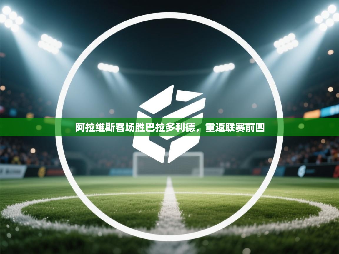 开云体育安卓APK下载-阿拉维斯客场胜巴拉多利德，重返联赛前四  第4张