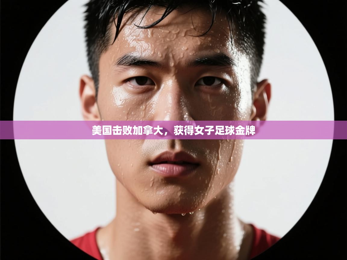 开云体育app官网网页登录入口-美国击败加拿大，获得女子足球金牌