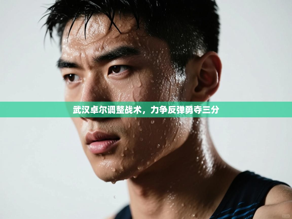 开云入口-武汉卓尔调整战术，力争反弹勇夺三分