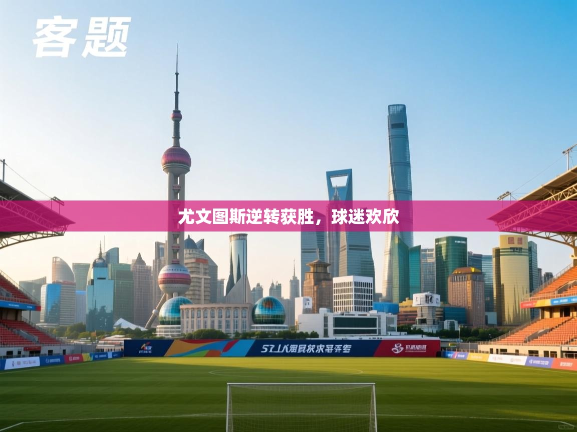 开云体育app下载链接-尤文图斯逆转获胜，球迷欢欣  第3张