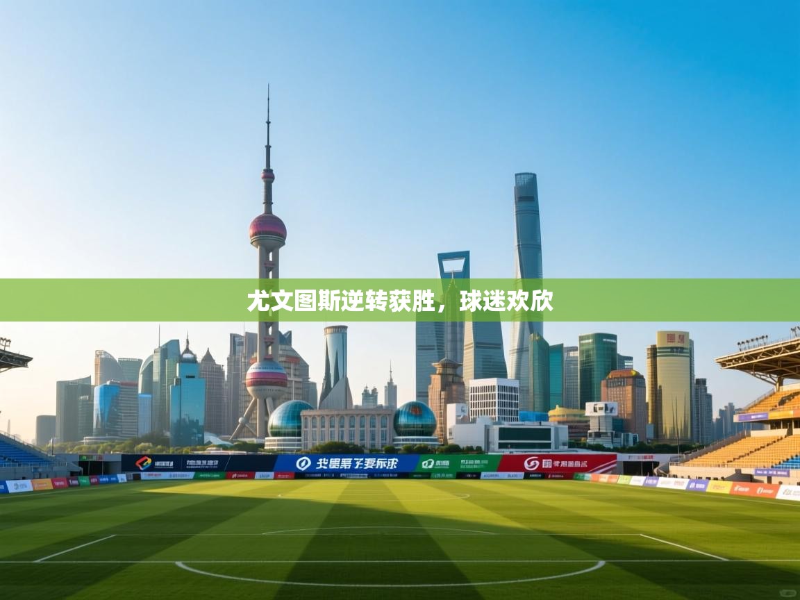 开云体育app下载链接-尤文图斯逆转获胜，球迷欢欣  第4张