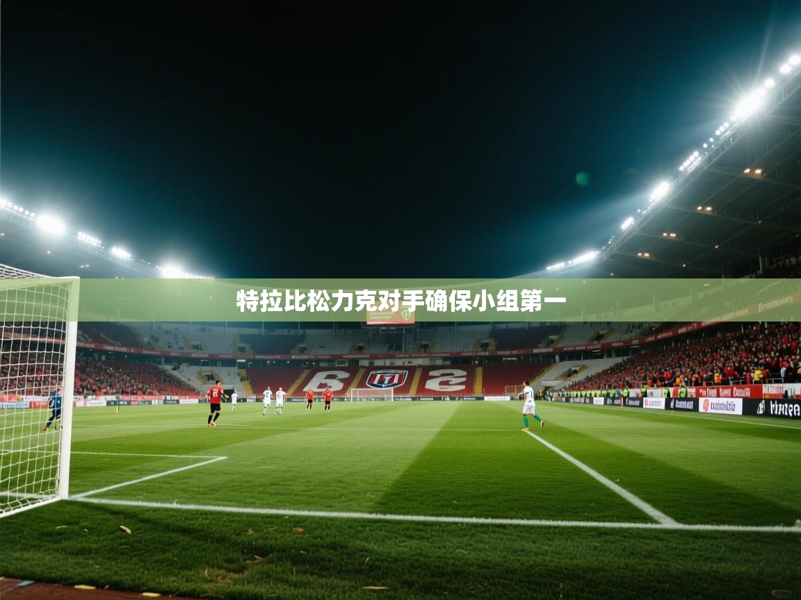 开云·体育app中国官方网站-特拉比松力克对手确保小组第一  第2张