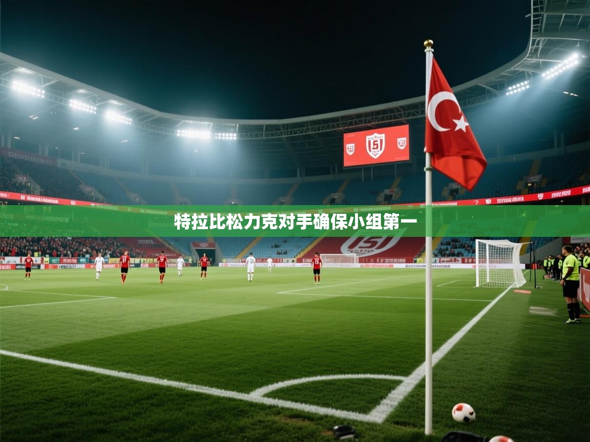 开云·体育app中国官方网站-特拉比松力克对手确保小组第一  第4张