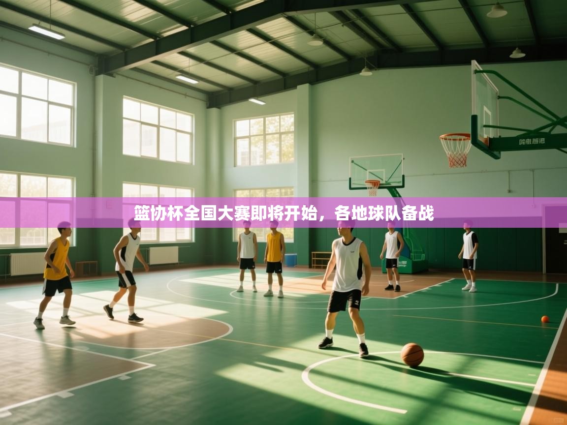 开云体育入口邀请码-篮协杯全国大赛即将开始，各地球队备战  第2张