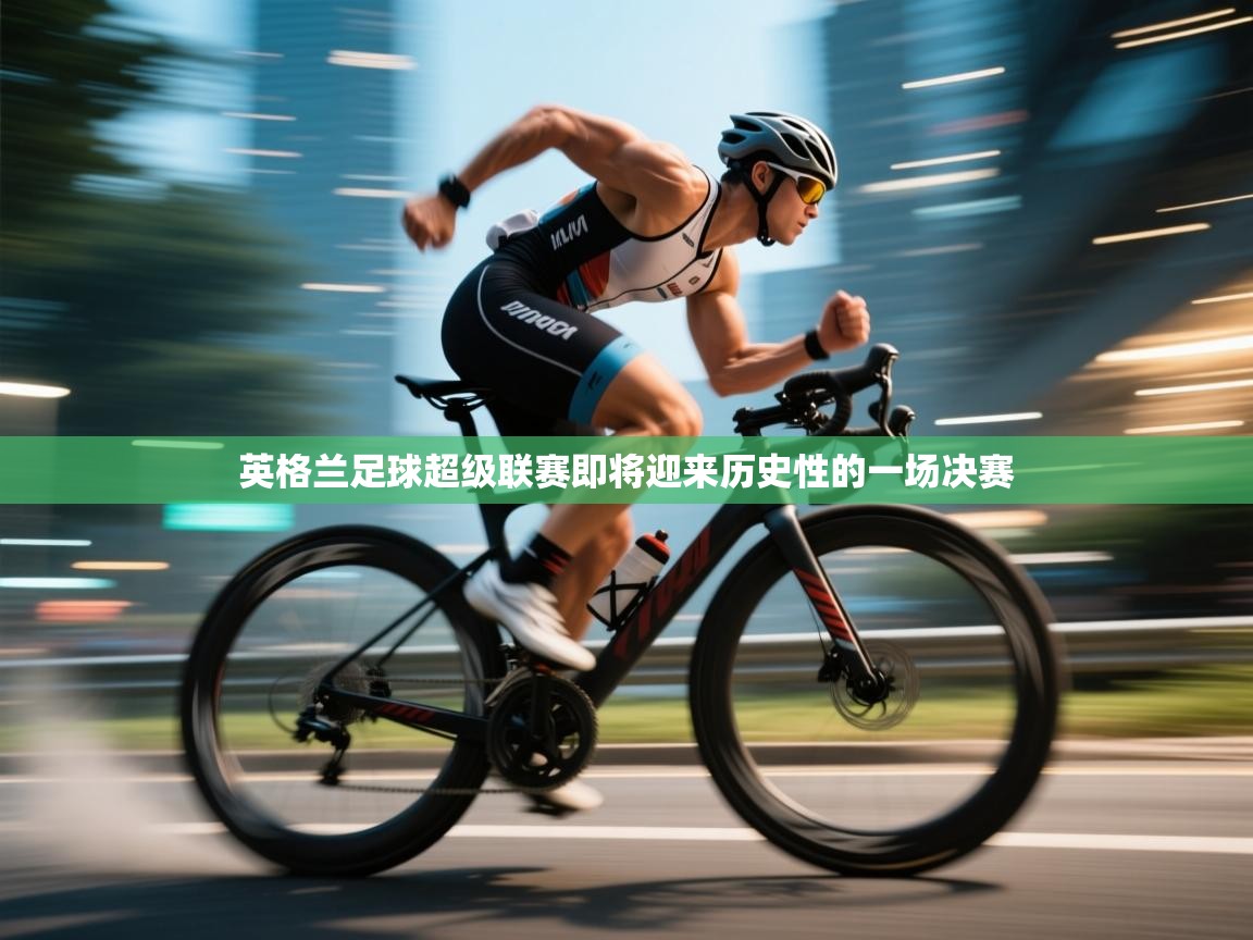 开云体育苹果版下载-英格兰足球超级联赛即将迎来历史性的一场决赛  第1张