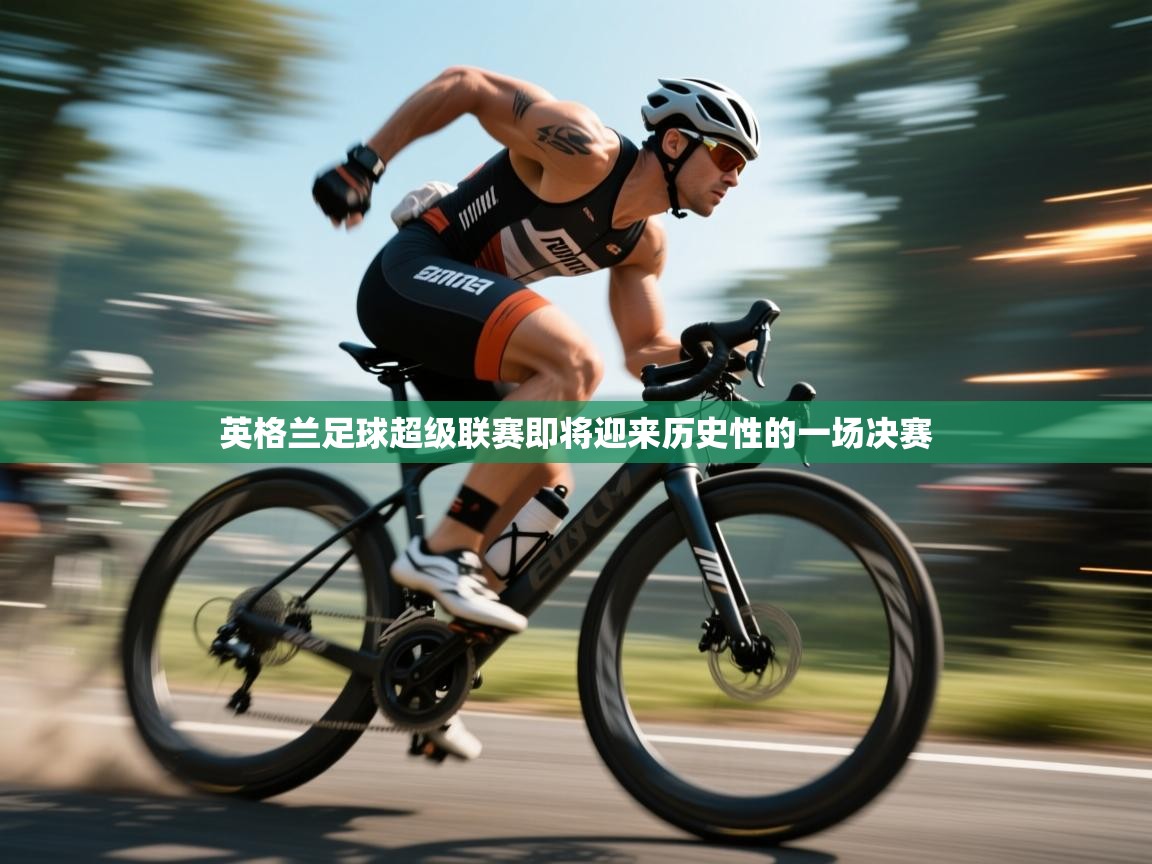 开云体育苹果版下载-英格兰足球超级联赛即将迎来历史性的一场决赛  第3张