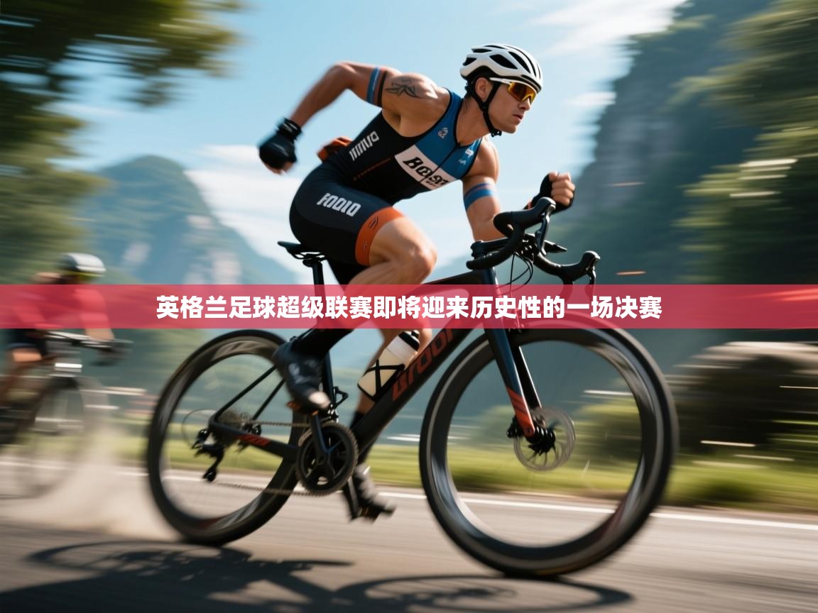 开云体育苹果版下载-英格兰足球超级联赛即将迎来历史性的一场决赛  第4张