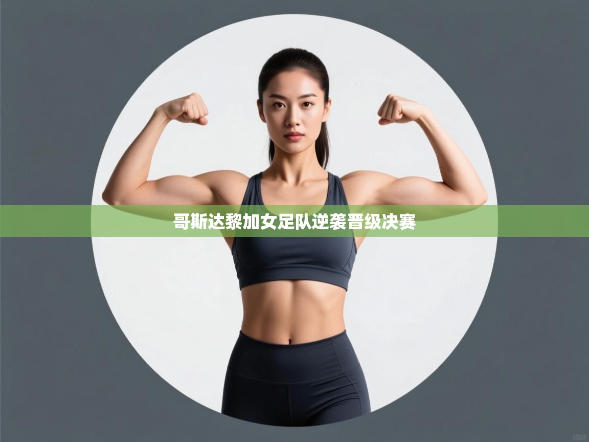 kaiyun体育入口-哥斯达黎加女足队逆袭晋级决赛  第4张