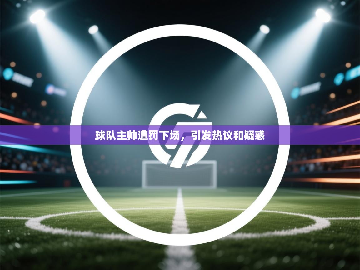 云开体育官方网站登录-球队主帅遭罚下场，引发热议和疑惑  第4张