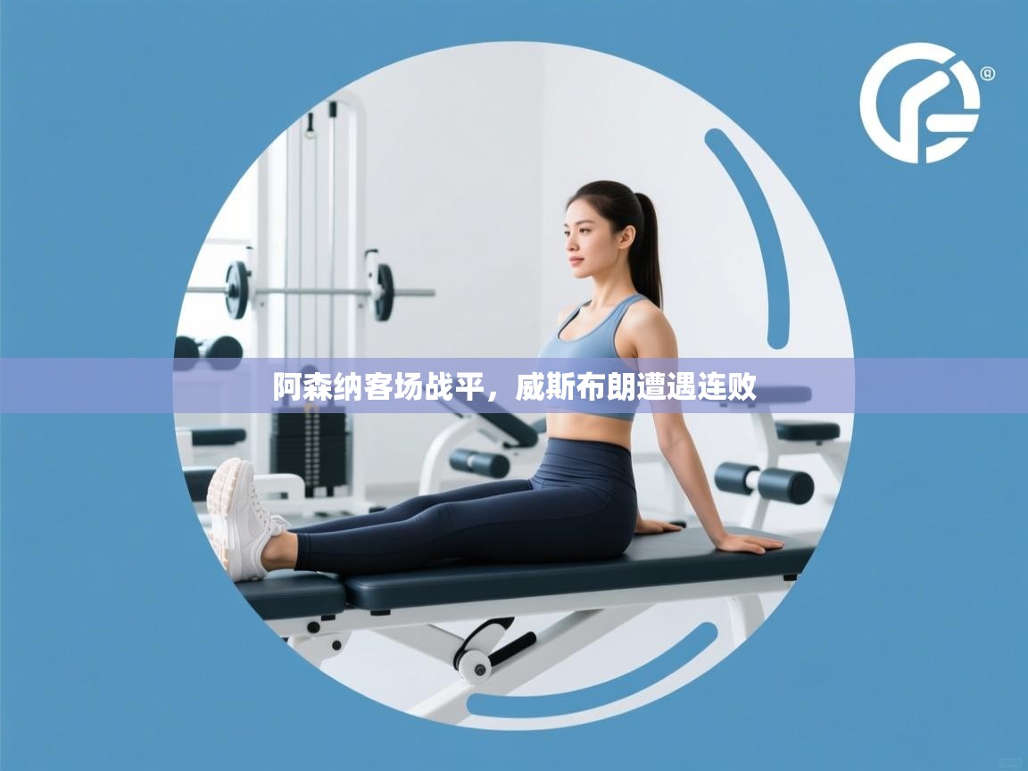 开云体育夜间模式开启-阿森纳客场战平,威斯布朗遭遇连败 第1张